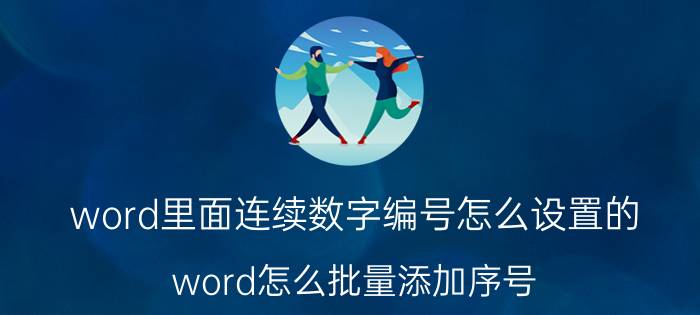 word里面连续数字编号怎么设置的 word怎么批量添加序号？